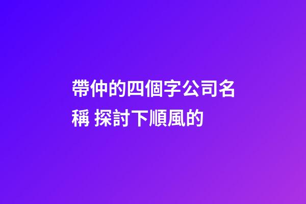 帶仲的四個字公司名稱 探討下順風的-第1張-公司起名-玄機派
